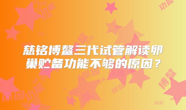 慈铭博鳌三代试管解读卵巢贮备功能不够的原因？