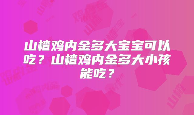 山楂鸡内金多大宝宝可以吃？山楂鸡内金多大小孩能吃？