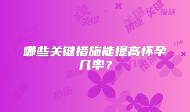 哪些关键措施能提高怀孕几率？