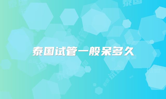 泰国试管一般呆多久