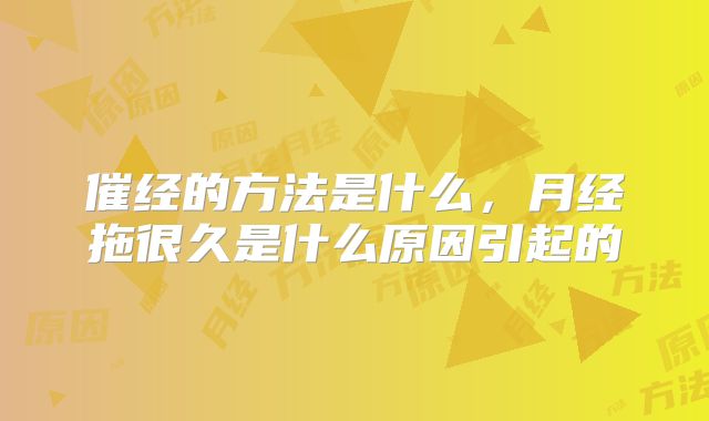 催经的方法是什么，月经拖很久是什么原因引起的
