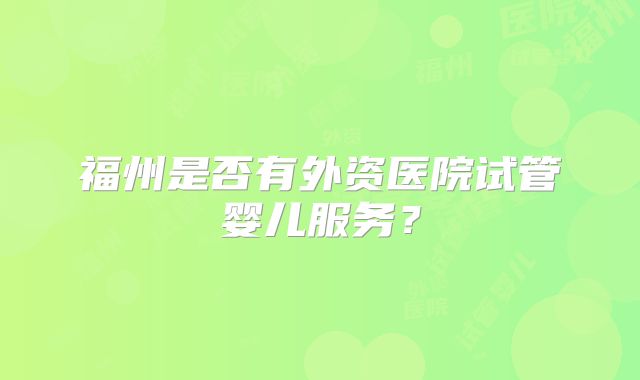 福州是否有外资医院试管婴儿服务？