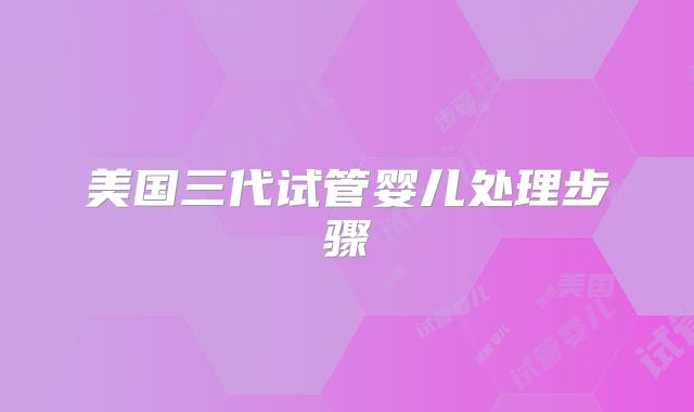 美国三代试管婴儿处理步骤