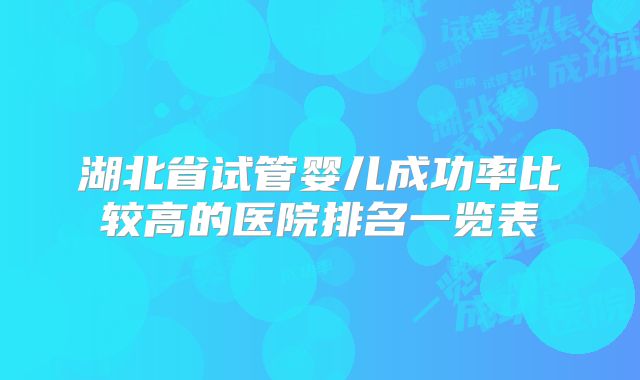 湖北省试管婴儿成功率比较高的医院排名一览表