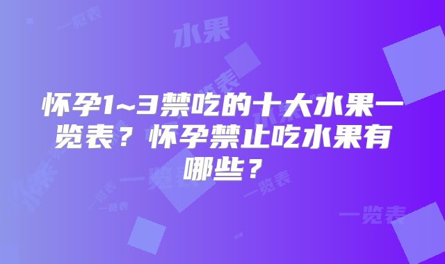 怀孕1~3禁吃的十大水果一览表？怀孕禁止吃水果有哪些？