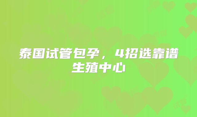 泰国试管包孕,4招选靠谱生殖中心