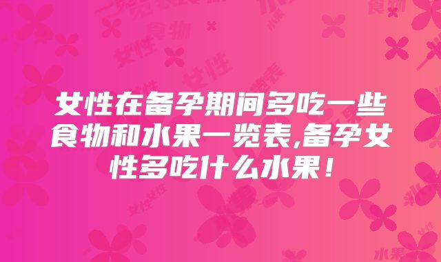 女性在备孕期间多吃一些食物和水果一览表,备孕女性多吃什么水果!