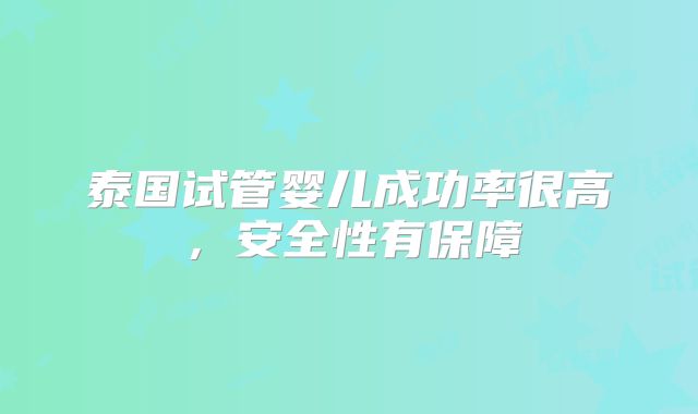 泰国试管婴儿成功率很高，安全性有保障