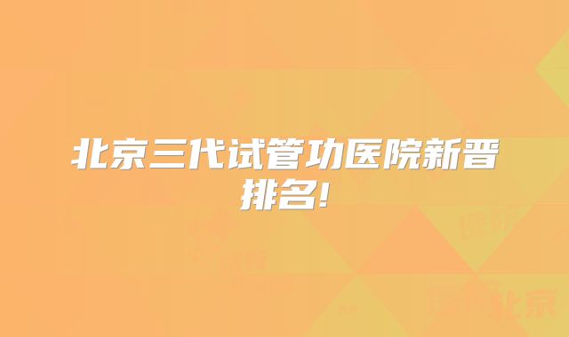 北京三代试管功医院新晋排名!