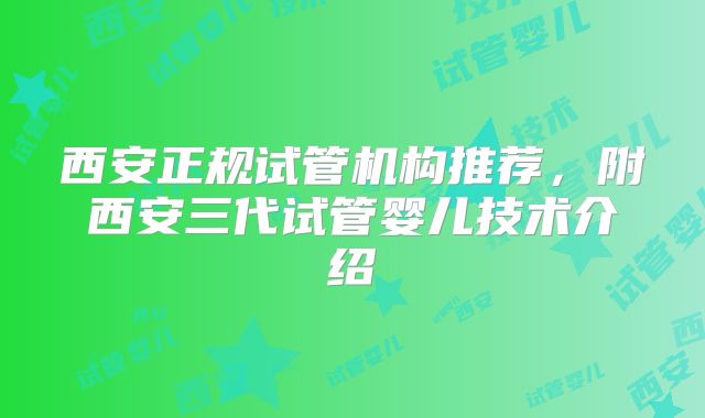 西安正规试管机构推荐，附西安三代试管婴儿技术介绍