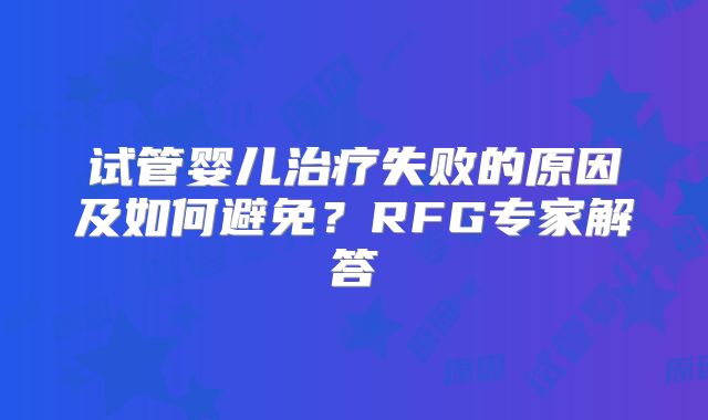 试管婴儿治疗失败的原因及如何避免？RFG专家解答