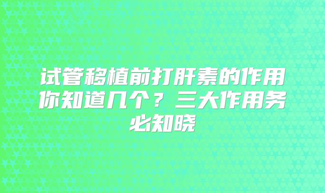 试管移植前打肝素的作用你知道几个?三大作用务必知晓