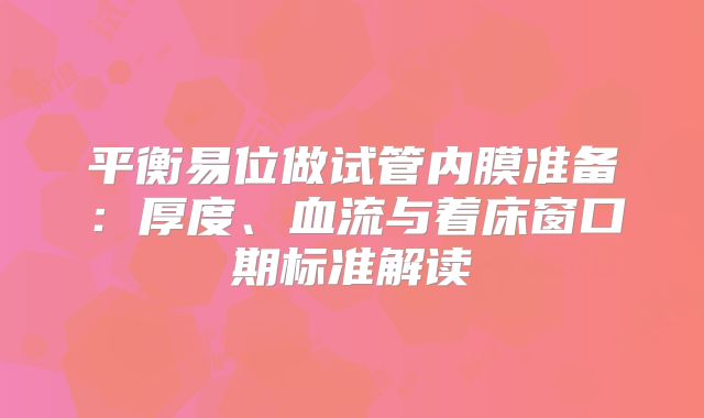 平衡易位做试管内膜准备：厚度、血流与着床窗口期标准解读