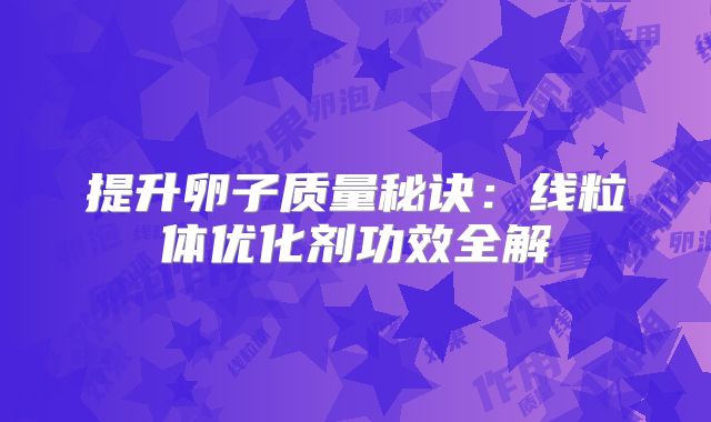 提升卵子质量秘诀：线粒体优化剂功效全解