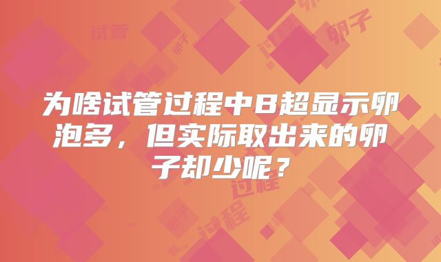 为啥试管过程中B超显示卵泡多，但实际取出来的卵子却少呢？