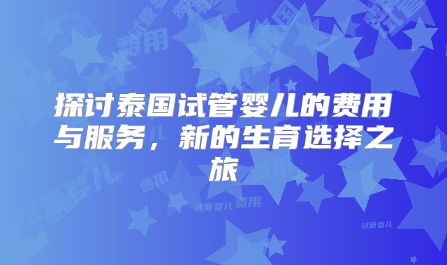 探讨泰国试管婴儿的费用与服务，新的生育选择之旅