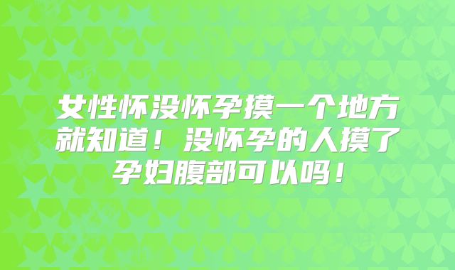 女性怀没怀孕摸一个地方就知道!没怀孕的人摸了孕妇腹部可以吗!
