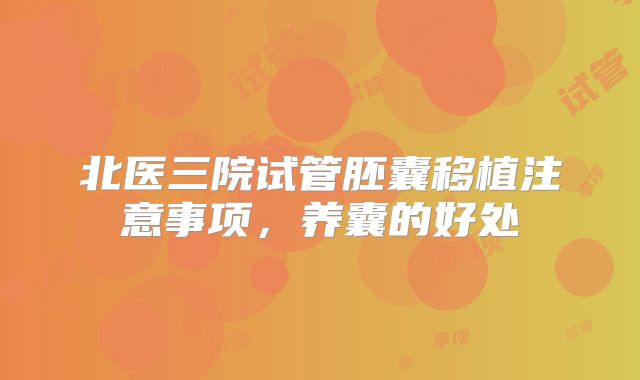 北医三院试管胚囊移植注意事项,养囊的好处