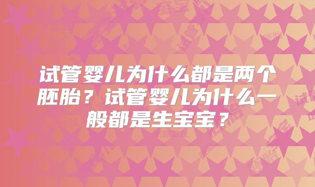 试管婴儿为什么都是两个胚胎？试管婴儿为什么一般都是生宝宝？