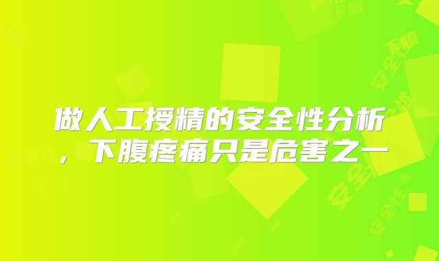 做人工授精的安全性分析，下腹疼痛只是危害之一