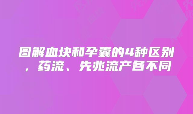 图解血块和孕囊的4种区别，药流、先兆流产各不同