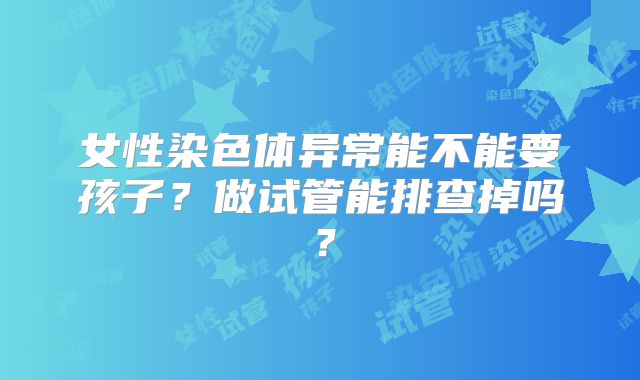 女性染色体异常能不能要孩子？做试管能排查掉吗？