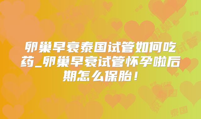 卵巢早衰泰国试管如何吃药_卵巢早衰试管怀孕啦后期怎么保胎！