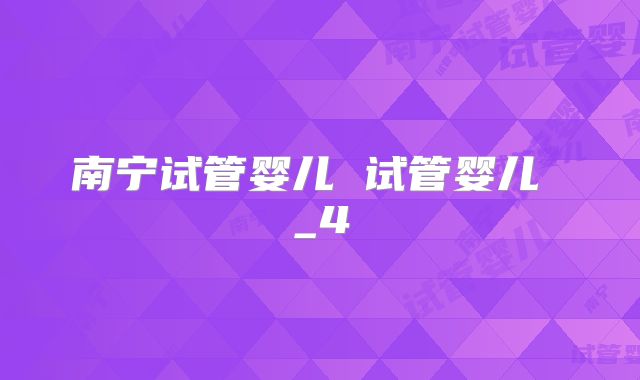 南宁试管婴儿 试管婴儿 _4
