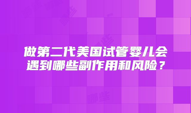 做第二代美国试管婴儿会遇到哪些副作用和风险？