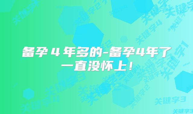 备孕４年多的-备孕4年了一直没怀上！