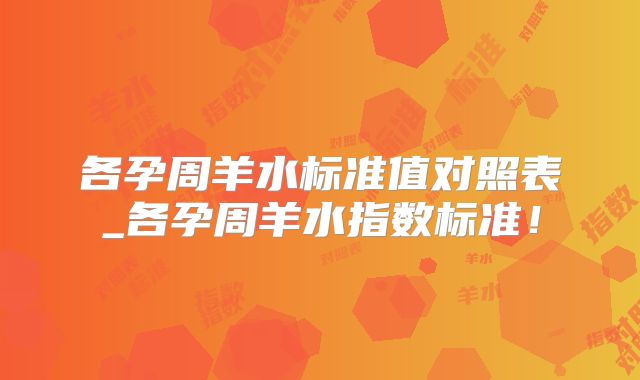 各孕周羊水标准值对照表_各孕周羊水指数标准！