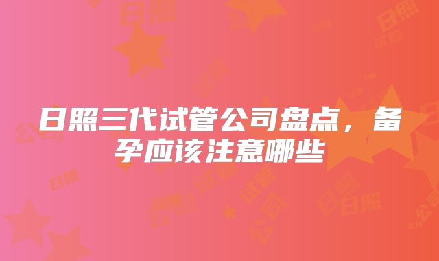 日照三代试管公司盘点，备孕应该注意哪些
