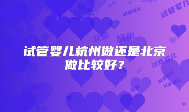 试管婴儿杭州做还是北京做比较好？