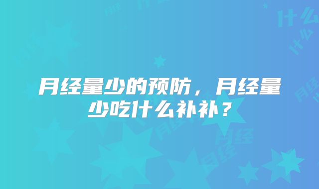 月经量少的预防，月经量少吃什么补补？