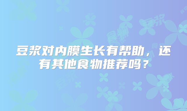 豆浆对内膜生长有帮助，还有其他食物推荐吗？