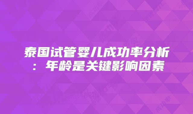 泰国试管婴儿成功率分析：年龄是关键影响因素