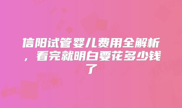 信阳试管婴儿费用全解析,看完就明白要花多少钱了