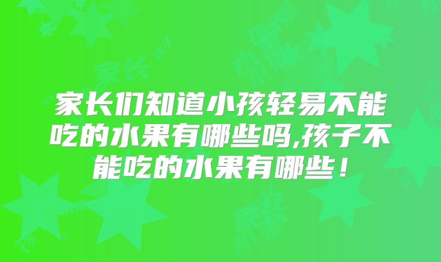 家长们知道小孩轻易不能吃的水果有哪些吗,孩子不能吃的水果有哪些!