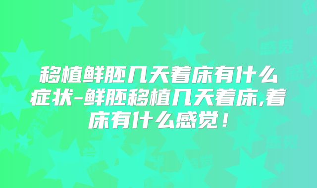 移植鲜胚几天着床有什么症状-鲜胚移植几天着床,着床有什么感觉！