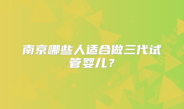 南京哪些人适合做三代试管婴儿？