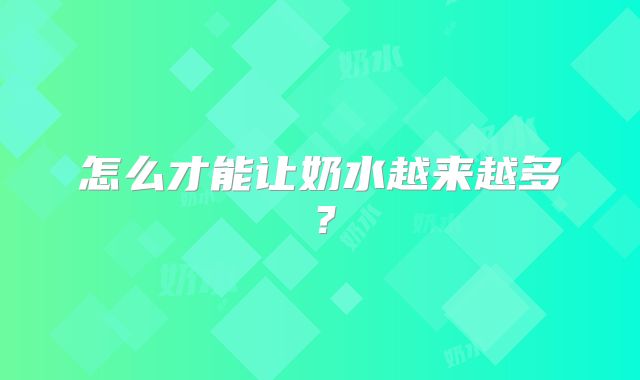 怎么才能让奶水越来越多？