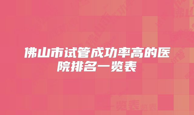 佛山市试管成功率高的医院排名一览表