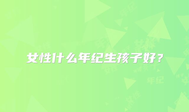 女性什么年纪生孩子好？