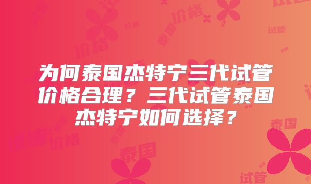为何泰国杰特宁三代试管价格合理？三代试管泰国杰特宁如何选择？