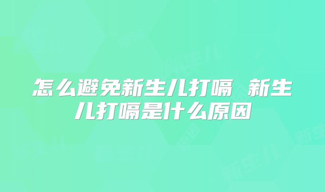 怎么避免新生儿打嗝 新生儿打嗝是什么原因