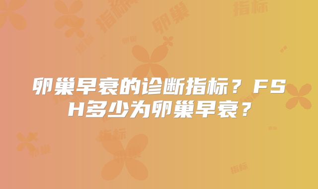 卵巢早衰的诊断指标？FSH多少为卵巢早衰？