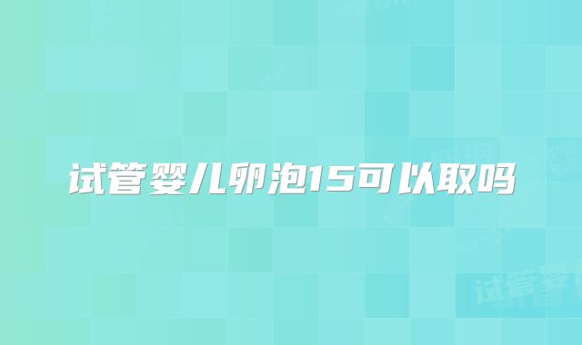 试管婴儿卵泡15可以取吗