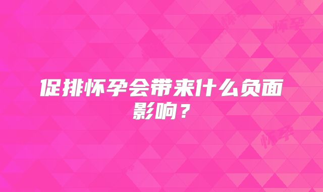 促排怀孕会带来什么负面影响?