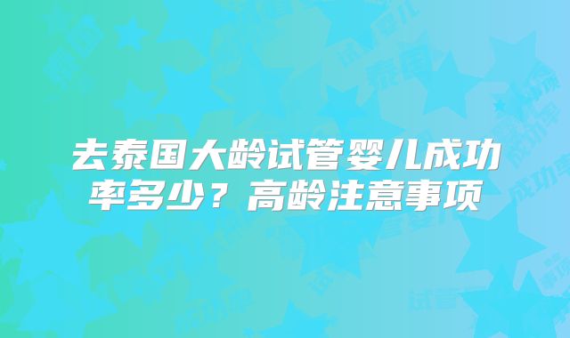 去泰国大龄试管婴儿成功率多少？高龄注意事项
