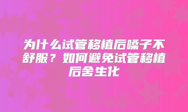 为什么试管移植后嗓子不舒服？如何避免试管移植后舍生化